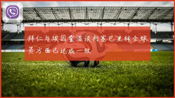 拜仁与埃因霍温谈判塞巴里转会球员方面已达成一致