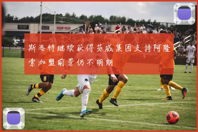 斯洛特继续获得芬威集团支持阿隆索加盟前景仍不明朗