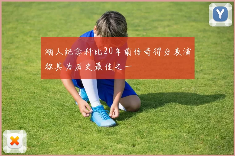 湖人纪念科比20年前传奇得分表演称其为历史最佳之一