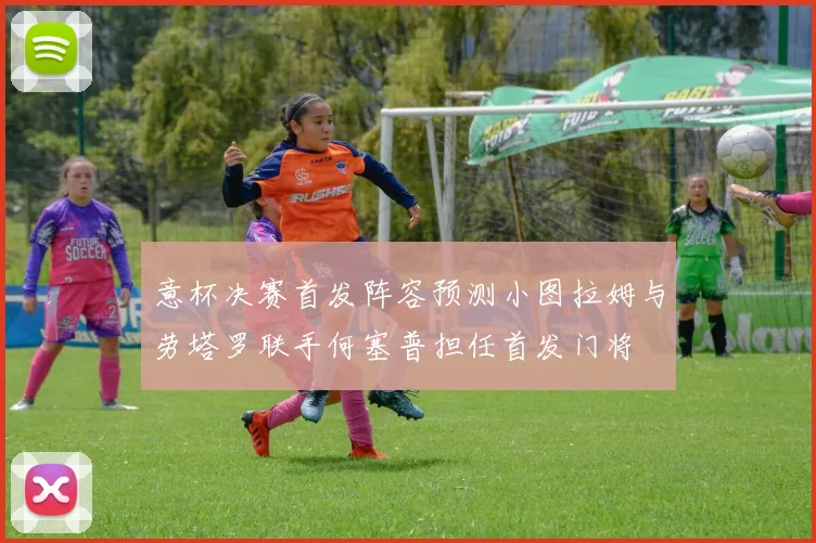 意杯决赛首发阵容预测小图拉姆与劳塔罗联手何塞普担任首发门将