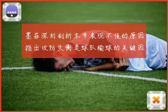墨菲深刻剖析末节表现不佳的原因指出攻防失衡是球队输球的关键因素