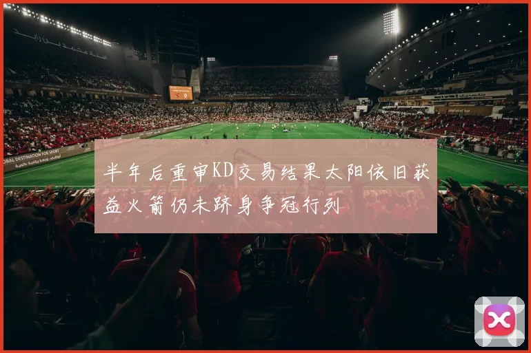 半年后重审KD交易结果太阳依旧获益火箭仍未跻身争冠行列